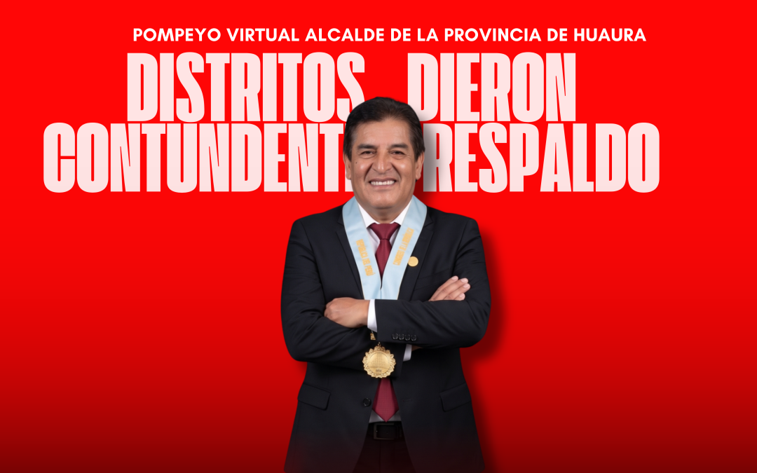 DISTRITOS DE LA PROVINCIA DE HUAURA OTORGAN CONTUNDENTE RESPALDO AL DR. POMPEYO VERGARA GUADALUPE TRAS RESULTADOS OFICIALES DE LA ONPE